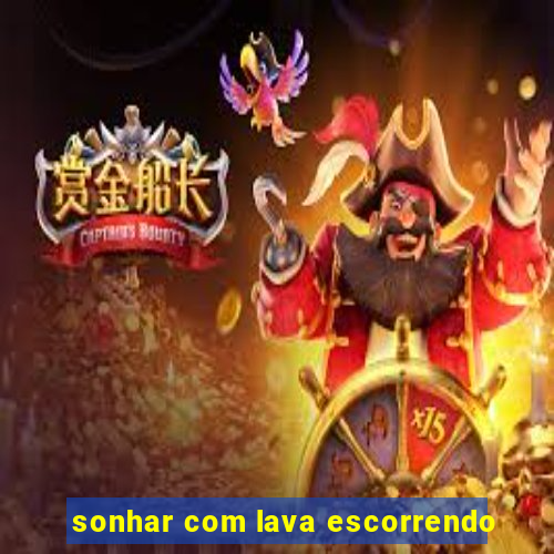 sonhar com lava escorrendo